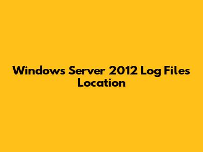 Windows Server 2012 Log Files Location