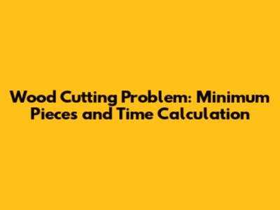 Wood Cutting Problem: Minimum Pieces and Time Calculation