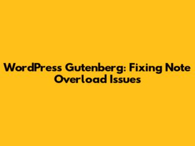 WordPress Gutenberg: Fixing Note Overload Issues
