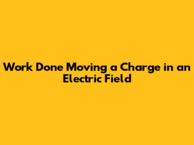 Work Done Moving a Charge in an Electric Field