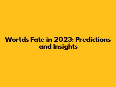 World's Fate in 2023: Predictions and Insights