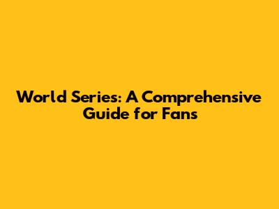 World Series: A Comprehensive Guide for Fans