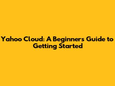 Yahoo Cloud: A Beginner's Guide to Getting Started