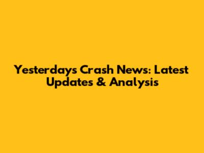 Yesterday's Crash News: Latest Updates & Analysis
