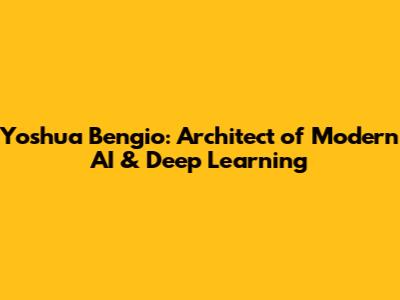 Yoshua Bengio: Architect of Modern AI & Deep Learning