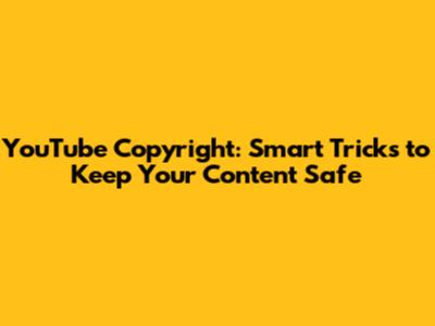 YouTube Copyright: Smart Tricks to Keep Your Content Safe