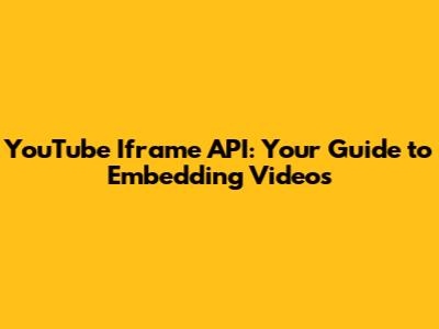 YouTube Iframe API: Your Guide to Embedding Videos