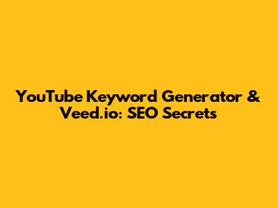 YouTube Keyword Generator & Veed.io: SEO Secrets