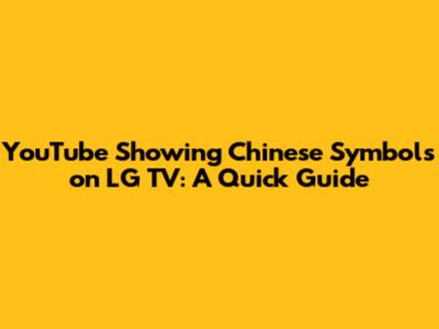 YouTube Showing Chinese Symbols on LG TV: A Quick Guide