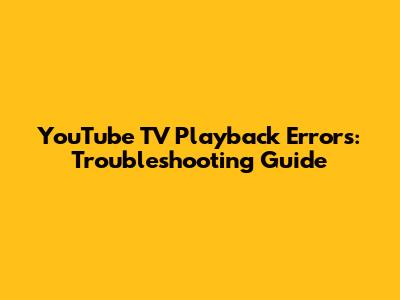 YouTube TV Playback Errors: Troubleshooting Guide