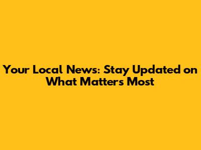 Your Local News: Stay Updated on What Matters Most