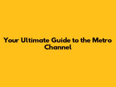 Your Ultimate Guide to the Metro Channel