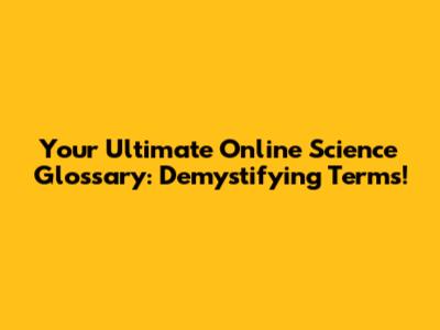 Your Ultimate Online Science Glossary: Demystifying Terms!