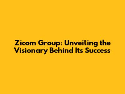 Zicom Group: Unveiling the Visionary Behind Its Success