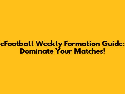 eFootball Weekly Formation Guide: Dominate Your Matches!