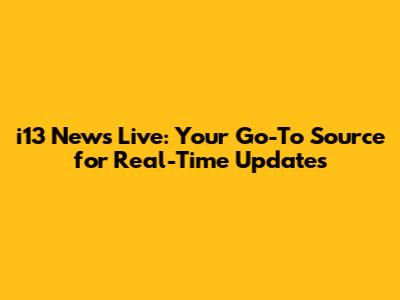 i13 News Live: Your Go-To Source for Real-Time Updates