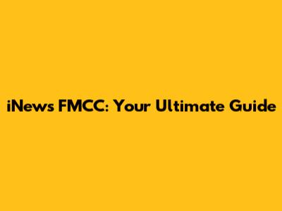 iNews FMCC: Your Ultimate Guide