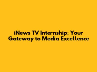iNews TV Internship: Your Gateway to Media Excellence