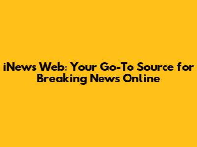 iNews Web: Your Go-To Source for Breaking News Online