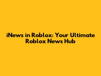 iNews in Roblox: Your Ultimate Roblox News Hub