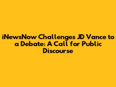 iNewsNow Challenges JD Vance to a Debate: A Call for Public Discourse