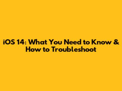 iOS 14: What You Need to Know & How to Troubleshoot