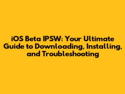 iOS Beta IPSW: Your Ultimate Guide to Downloading, Installing, and Troubleshooting