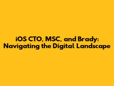 iOS CTO, MSC, and Brady: Navigating the Digital Landscape