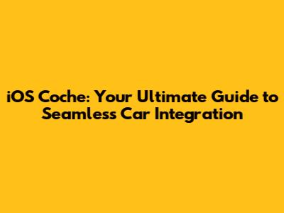 iOS Coche: Your Ultimate Guide to Seamless Car Integration