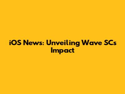 iOS News: Unveiling Wave SC's Impact