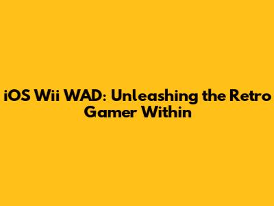 iOS Wii WAD: Unleashing the Retro Gamer Within