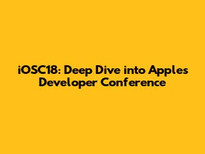 iOSC18: Deep Dive into Apple's Developer Conference