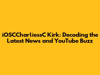 iOSCCharliessC Kirk: Decoding the Latest News and YouTube Buzz