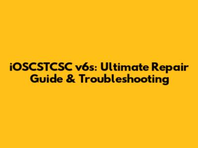 iOSCSTCSC v6s: Ultimate Repair Guide & Troubleshooting