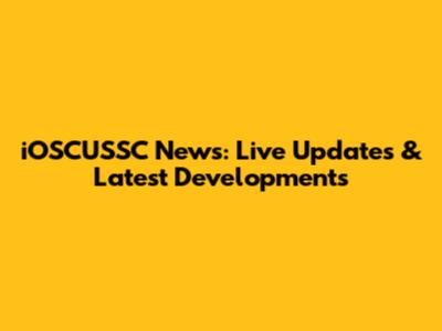iOSCUSSC News: Live Updates & Latest Developments