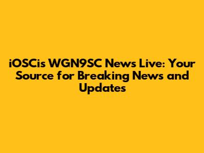 iOSCis WGN9SC News Live: Your Source for Breaking News and Updates