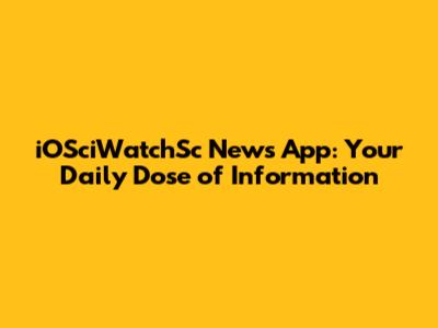 iOSciWatchSc News App: Your Daily Dose of Information