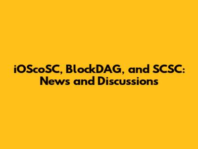 iOScoSC, BlockDAG, and SCSC: News and Discussions