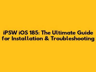 iPSW iOS 185: The Ultimate Guide for Installation & Troubleshooting