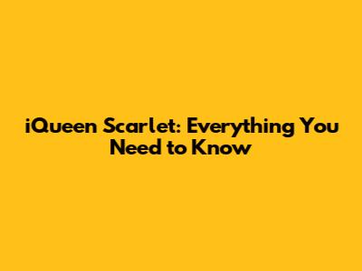 iQueen Scarlet: Everything You Need to Know
