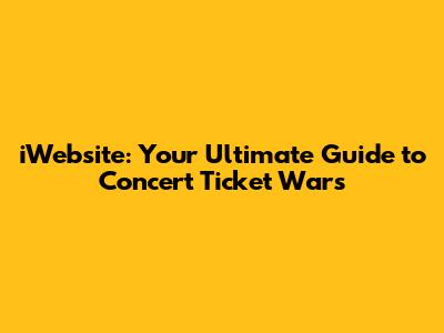 iWebsite: Your Ultimate Guide to Concert Ticket Wars