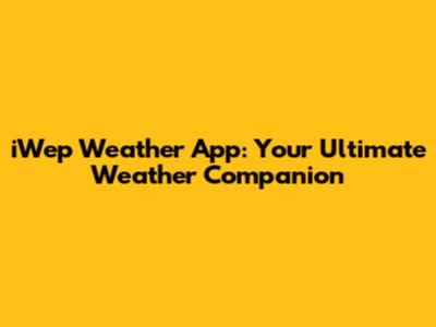 iWep Weather App: Your Ultimate Weather Companion