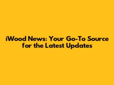iWood News: Your Go-To Source for the Latest Updates