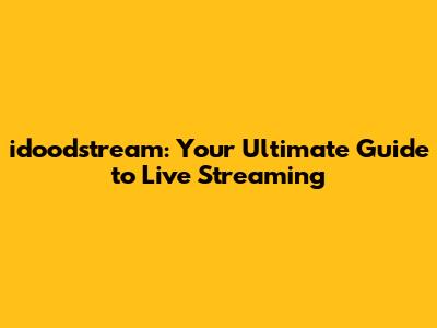idoodstream: Your Ultimate Guide to Live Streaming