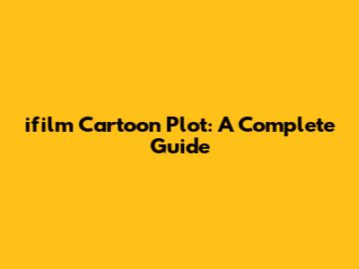 ifilm Cartoon Plot: A Complete Guide