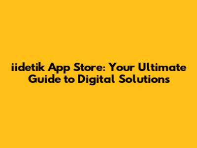 iidetik App Store: Your Ultimate Guide to Digital Solutions