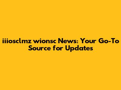 iiiosclmz wionsc News: Your Go-To Source for Updates