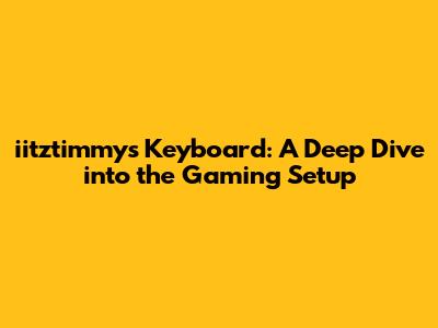 iitztimmy's Keyboard: A Deep Dive into the Gaming Setup