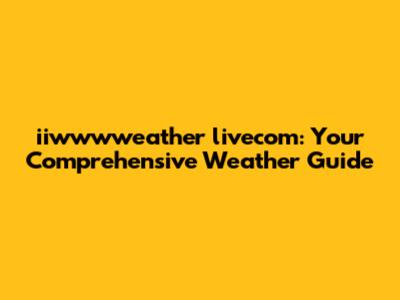 iiwwwweather livecom: Your Comprehensive Weather Guide