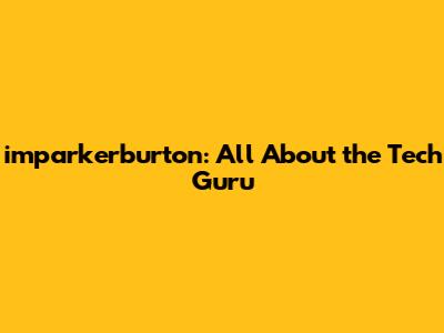 imparkerburton: All About the Tech Guru